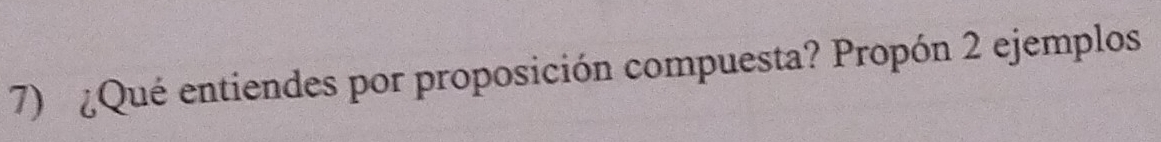 ¿Qué entiendes por proposición compuesta? Propón 2 ejemplos