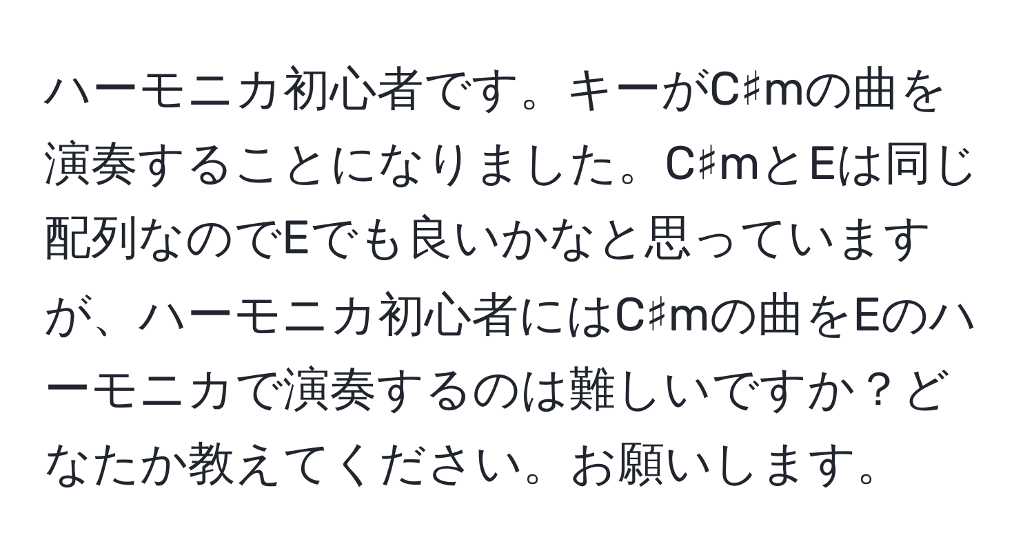 ハーモニカ初心者です。キーがC♯mの曲を演奏することになりました。C♯mとEは同じ配列なのでEでも良いかなと思っていますが、ハーモニカ初心者にはC♯mの曲をEのハーモニカで演奏するのは難しいですか？どなたか教えてください。お願いします。