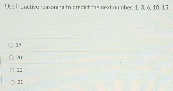 Use inductive reasoning to predict the next number: 1, 3, 6, 10, 15,
19
20
22
21