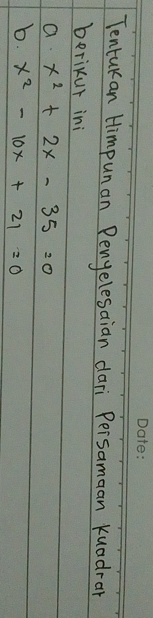 Tentukan Himpunan Penyelesaian dari Peisamaan Kuadrar 
berikur ini 
a. x^2+2x-35=0
b. x^2-10x+21=0