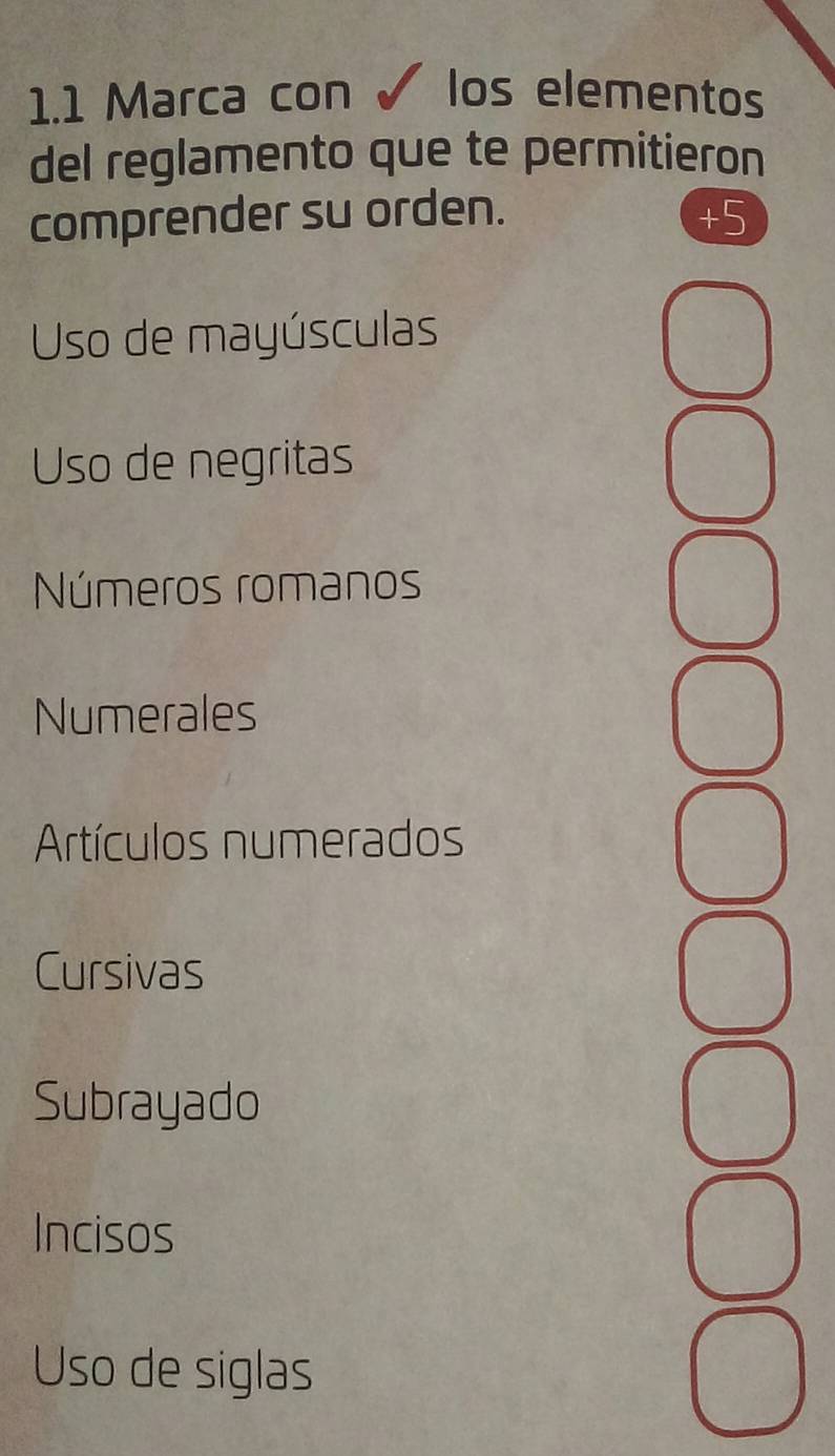 1.1 Marca con los elementos
del reglamento que te permitieron
comprender su orden. +5
Uso de mayúsculas
Uso de negritas
Números romanos
Numerales
Artículos numerados
Cursivas
Subrayado
Incisos
Uso de siglas