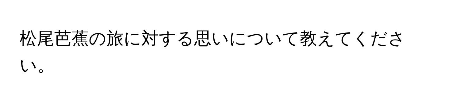 松尾芭蕉の旅に対する思いについて教えてください。