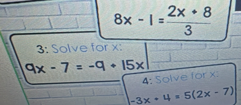 8x-1= (2x+8)/3 
3: Solve for x :
9x-7=-9+15x
4: Solve for x :
-3x+4=5(2x-7)