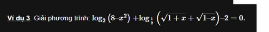 Ví dụ 3. Giải phương trình: log _2(8-x^2)+log _ 1/2 (sqrt(1+x)+sqrt(1-x))-2=0.