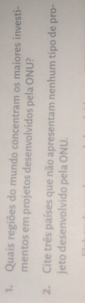 Quais regiões do mundo concentram os maiores investi- 
mentos em projetos desenvolvidos pela ONU? 
2. Cite três países que não apresentam nenhum tipo de pro- 
jeto desenvolvido pela ONU.