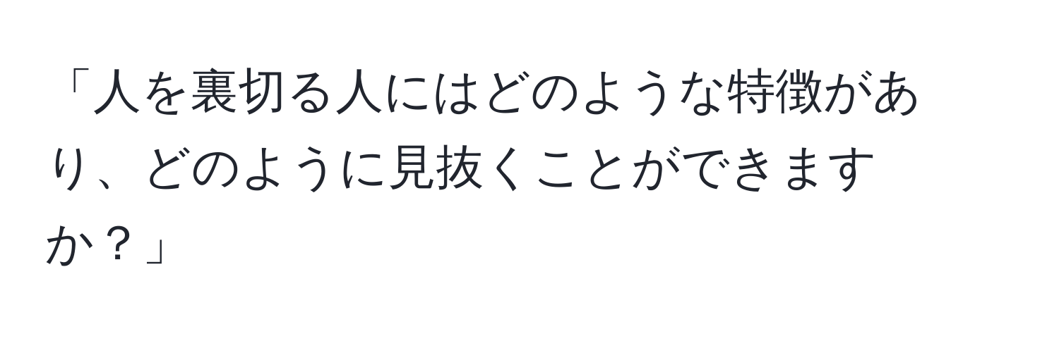 「人を裏切る人にはどのような特徴があり、どのように見抜くことができますか？」