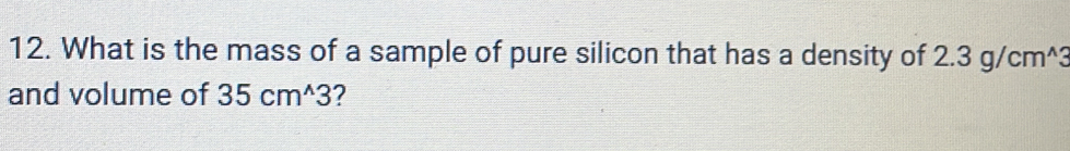 What is the mass of a sample of pure silicon that has a density of 2 3g/cm^(wedge)
and volume of 35cm^(wedge)3 2