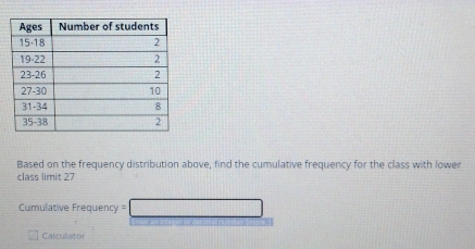 Based on the frequency distribution above, find the cumulative frequency for the class with lower 
class limit 27
Cmulative Frequency == □ 
Calculator