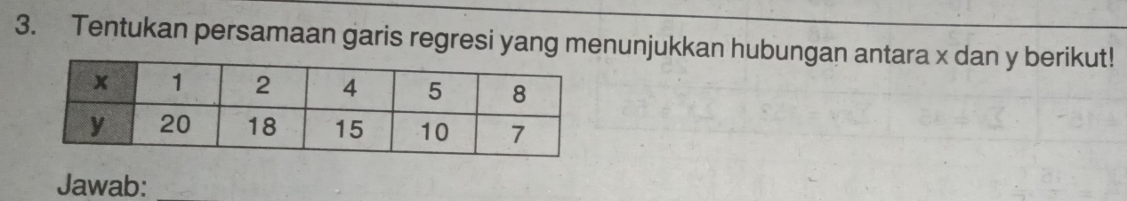 Tentukan persamaan garis regresi yang menunjukkan hubungan antara x dan y berikut! 
Jawab:_