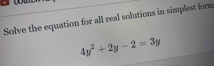 Solve the equation for all real solutions in simplest form
4y^2+2y-2=3y