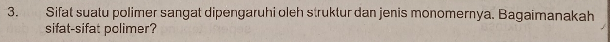 Sifat suatu polimer sangat dipengaruhi oleh struktur dan jenis monomernya. Bagaimanakah 
sifat-sifat polimer?