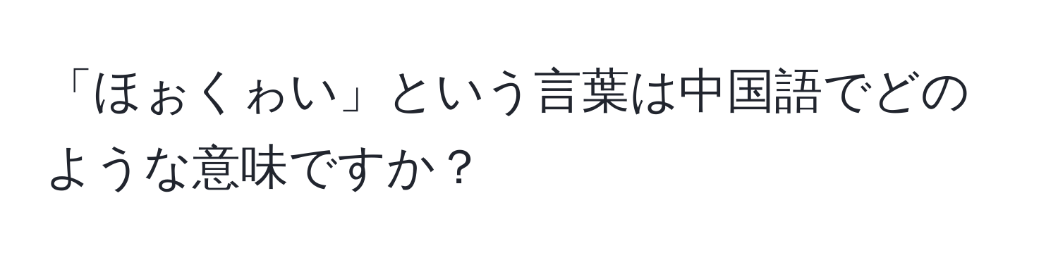 「ほぉくゎい」という言葉は中国語でどのような意味ですか？