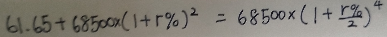 65+68500* (1+r% )^2=68500* (1+ r% /2 )^4