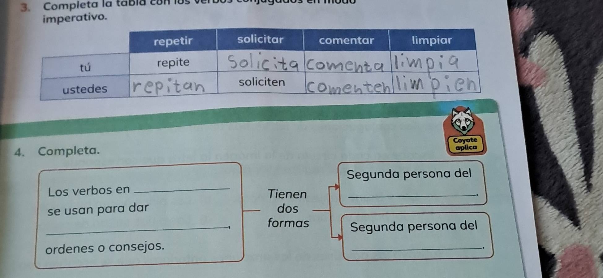 Completa la tabla con l 
imperativo. 
Coyote 
4. Completa. 
aplica 
Segunda persona del 
Los verbos en _Tienen_ 
_. 
se usan para dar _dos 
_formas 
Segunda persona del 
ordenes o consejos. 
_.