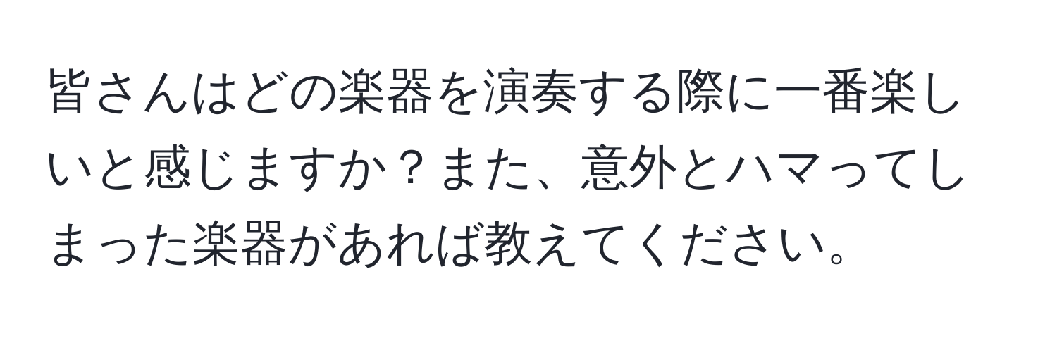 皆さんはどの楽器を演奏する際に一番楽しいと感じますか？また、意外とハマってしまった楽器があれば教えてください。