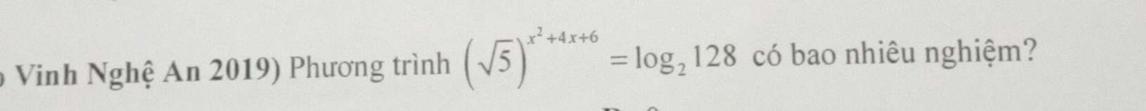 Vinh Nghệ An 2019) Phương trình (sqrt(5))^x^2+4x+6=log _2128 có bao nhiêu nghiệm?