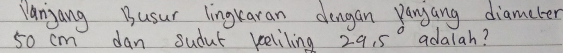 Manjang Busur lingkaran dongan Panjang diameter
50 cm dan sudut veeliling 29.5° adalah?