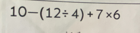 10-(12/ 4)+7* 6