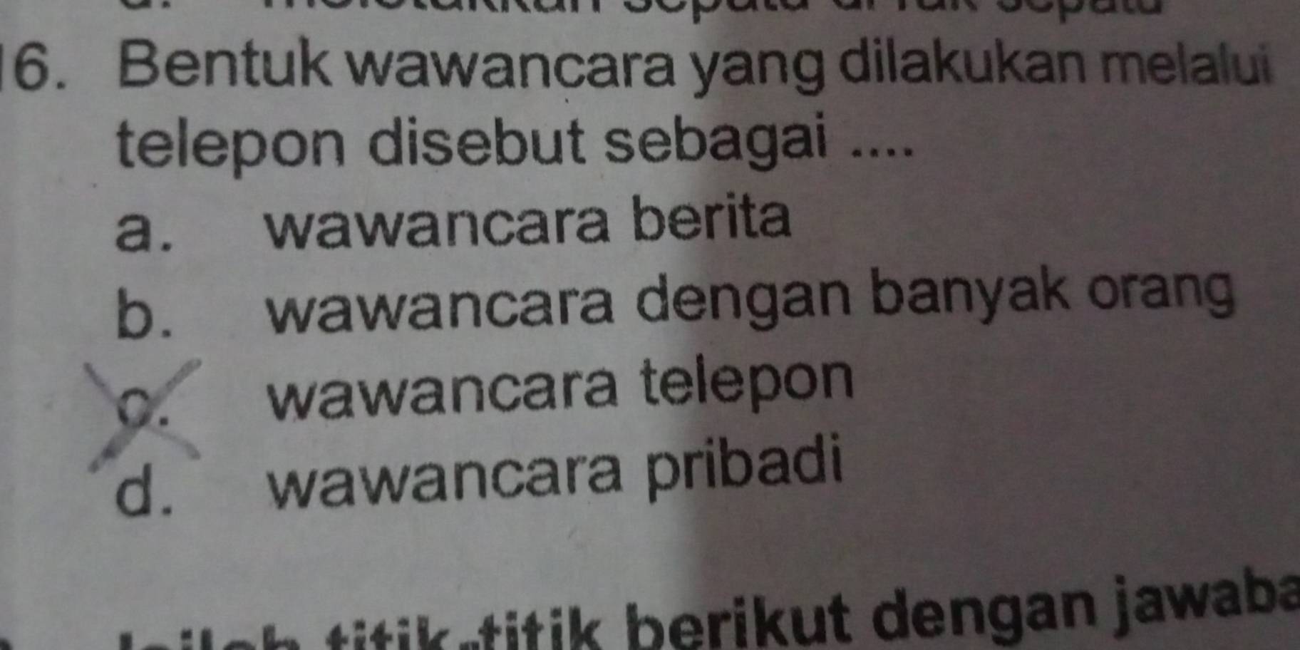 Bentuk wawancara yang dilakukan melalui
telepon disebut sebagai ....
a. wawancara berita
b. wawancara dengan banyak orang
0. wawancara telepon
d. wawancara pribadi
itik titik berikut dengan jawaba