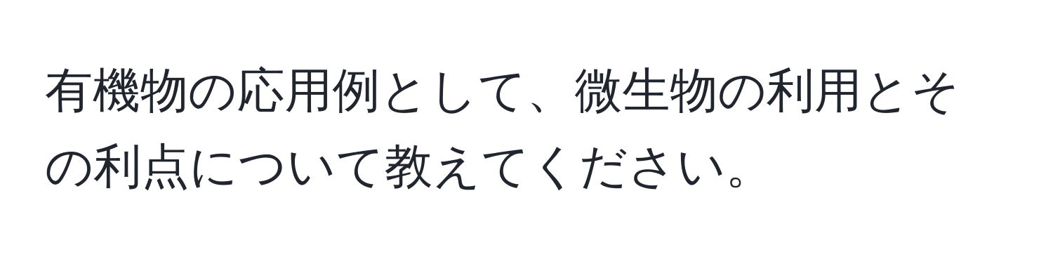 有機物の応用例として、微生物の利用とその利点について教えてください。