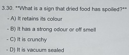 What is a sign that dried food has spoiled?**
- A) It retains its colour
- B) It has a strong odour or off smell
- C) It is crunchy
- D) It is vacuum sealed