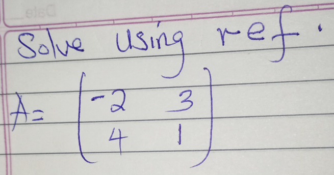 Solve using ref.
A=beginpmatrix -2&3 4&1endpmatrix