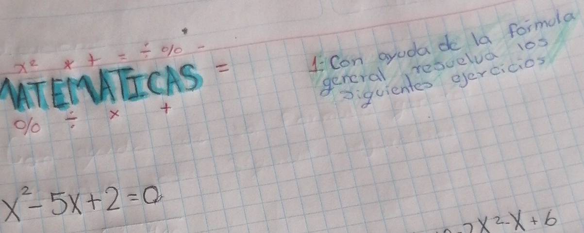 x^2 x+=/ %
1 Con ayuda do la formola 
MTEIHTICAS 
general resoelua 1os 
Diquientes gercicios
% / x+
x^2-5x+2=a
2x^2-x+6