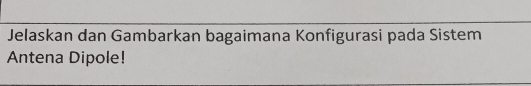 Jelaskan dan Gambarkan bagaimana Konfigurasi pada Sistem 
Antena Dipole!