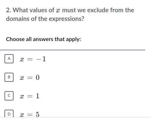 What values of x must we exclude from the
domains of the expressions?
Choose all answers that apply:
A x=-1
B x=0
C x=1
D x=5