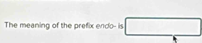 The meaning of the prefix endo- is □ 
□