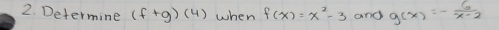 Determine (f+g)(4) when f(x)=x^2-3 and g(x)=- 6/x-2 