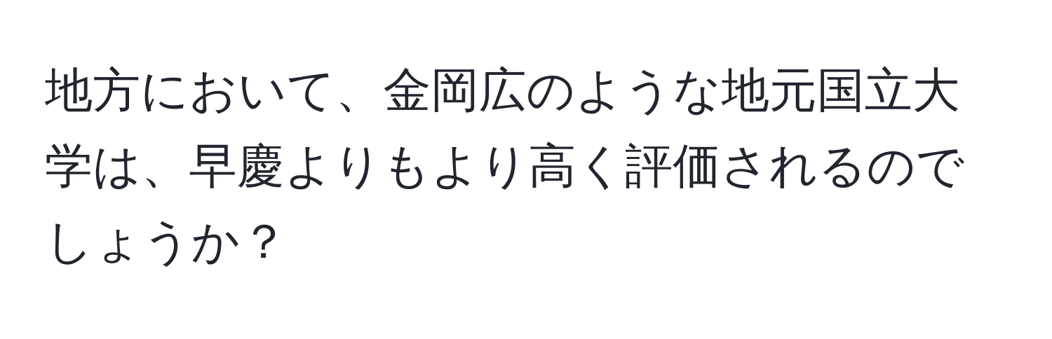 地方において、金岡広のような地元国立大学は、早慶よりもより高く評価されるのでしょうか？