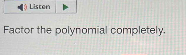 Listen 
Factor the polynomial completely.