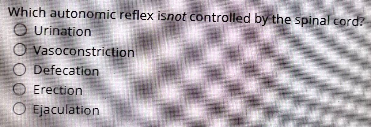 Which autonomic reflex isnot controlled by the spinal cord?
Urination
Vasoconstriction
Defecation
Erection
Ejaculation