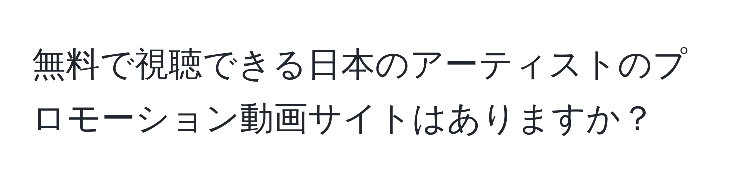 無料で視聴できる日本のアーティストのプロモーション動画サイトはありますか？