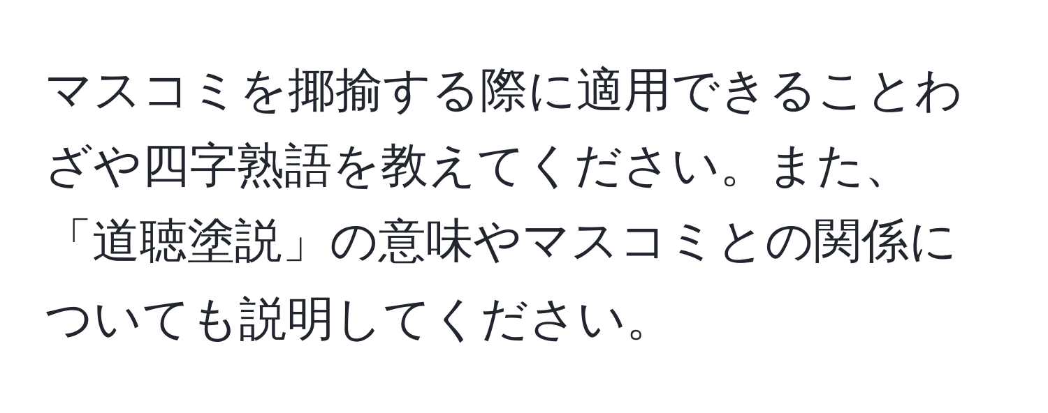 マスコミを揶揄する際に適用できることわざや四字熟語を教えてください。また、「道聴塗説」の意味やマスコミとの関係についても説明してください。