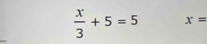  x/3 +5=5
x=
_