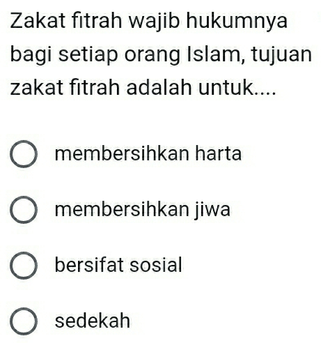 Zakat fitrah wajib hukumnya
bagi setiap orang Islam, tujuan
zakat fitrah adalah untuk....
membersihkan harta
membersihkan jiwa
bersifat sosial
sedekah