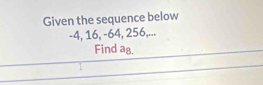 Given the sequence below
-4, 16, -64, 256,... 
Find a8.