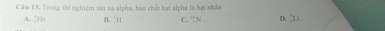 Trong thí nghiệm tán xạ alpha, bản chất hạt alpha là hạt nhân
A. _2^4He. B. _1^3H. C. _7^(14)N. D. _3^7Li.