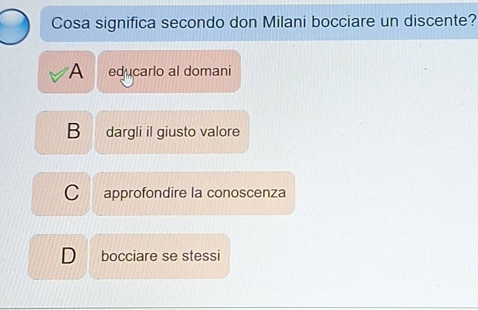 Cosa significa secondo don Milani bocciare un discente?
A educarlo al domani
B dargli il giusto valore
C approfondire la conoscenza
bocciare se stessi