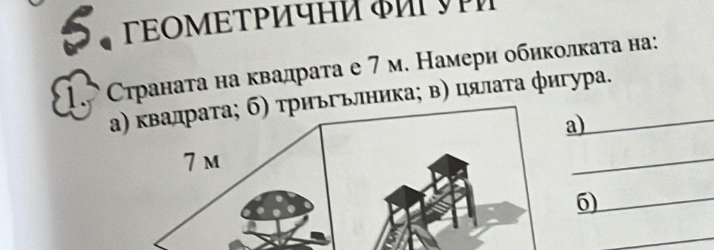 ΓΕΟΜΕΤΡичΗ ф 
1. Страната на квадрата е 7 м. Намери обиколката на: 
алника; в) цялаτа фигура. 
a) 
_ 
_6 
_