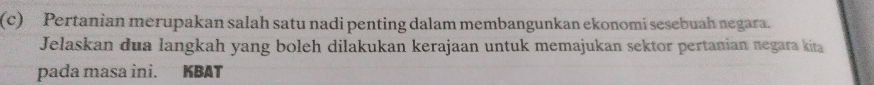 Pertanian merupakan salah satu nadi penting dalam membangunkan ekonomi sesebuah negara. 
Jelaskan dua langkah yang boleh dilakukan kerajaan untuk memajukan sektor pertanian negara kita 
pada masa ini. KBAT