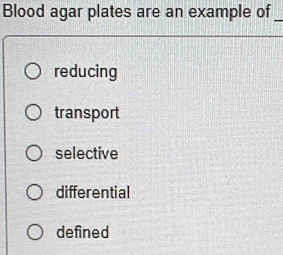 Blood agar plates are an example of_
reducing
transport
selective
differential
defined