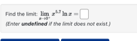 Find the limit: limlimits _xto 0^+x^(5.7)ln x=□
(Enter undefined if the limit does not exist.)