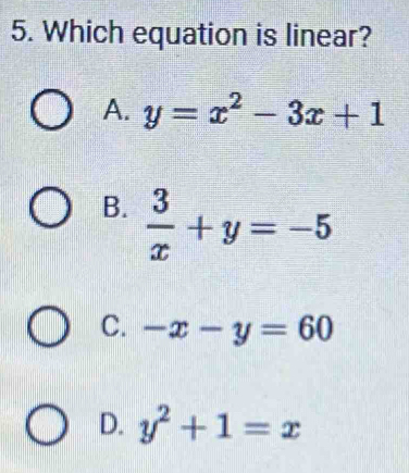 Which equation is linear?
A. y=x^2-3x+1
B.  3/x +y=-5
C. -x-y=60
D. y^2+1=x