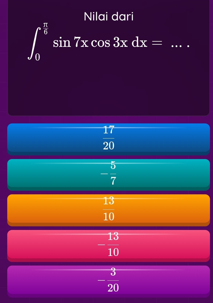 Nilai dari
_ ∈t _0^((frac π)6)sin 7xcos 3xdx=
 17/20 
- 5/7 
 13/10 
- 13/10 
- 3/20 