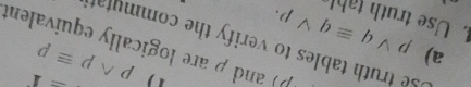 =1
a)
pwedge pequiv p
P) and ρ are logically equivalent 
Se truth tables to verify the commutat 
1. Use truth table pvee qequiv qvee p.