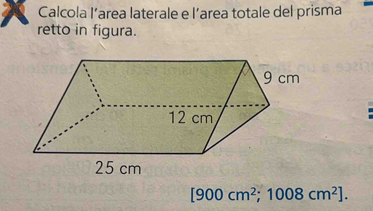 Calcola l’area laterale e l’area totale del prisma 
retto in figura.
[900cm^2;1008cm^2].