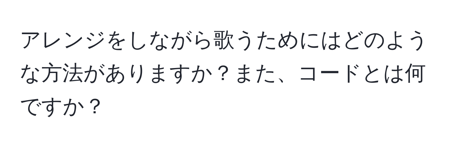 アレンジをしながら歌うためにはどのような方法がありますか？また、コードとは何ですか？